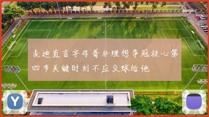 麦迪直言字母哥非理想争冠核心第四节关键时刻不应交球给他