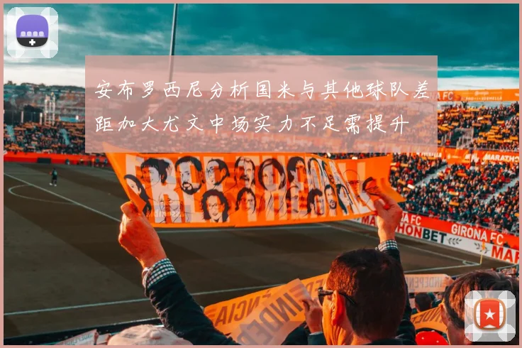安布罗西尼分析国米与其他球队差距加大尤文中场实力不足需提升